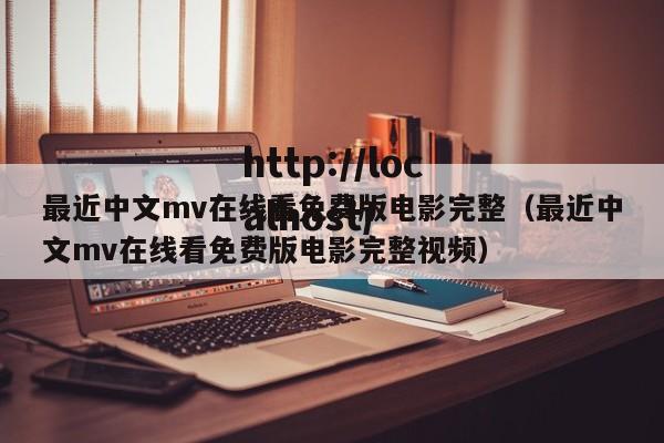 最近中文mv在线看免费版电影完整（最近中文mv在线看免费版电影完整视频）