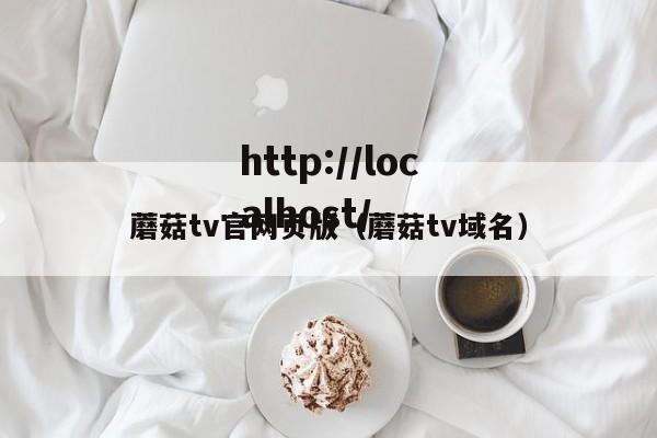 蘑菇tv官网页版（蘑菇tv域名）